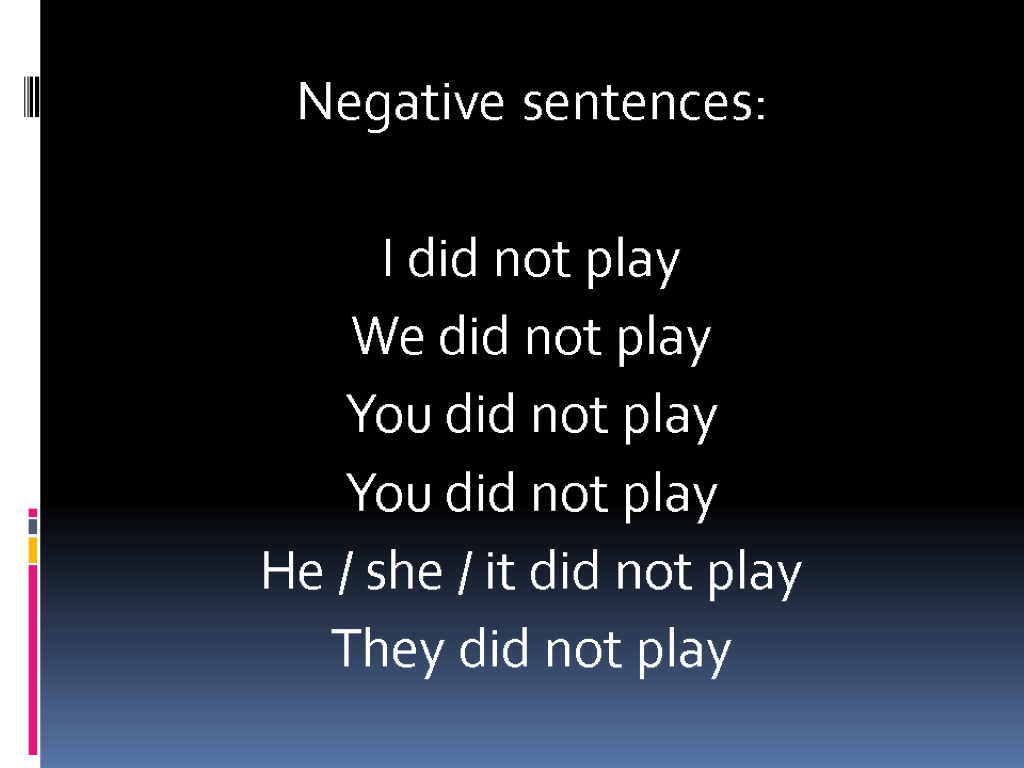 Negative sentences: I did not play We did not play You did not play